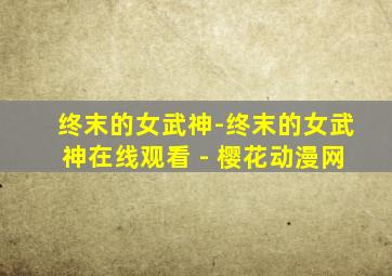 终末的女武神-终末的女武神在线观看 - 樱花动漫网